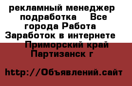 рекламный менеджер (подработка) - Все города Работа » Заработок в интернете   . Приморский край,Партизанск г.